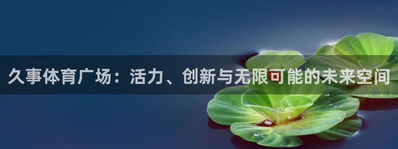 杏鑫体育老板是谁：久事体育广场：活力、创新与无限可能的未来空间